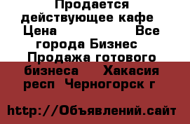 Продается действующее кафе › Цена ­ 18 000 000 - Все города Бизнес » Продажа готового бизнеса   . Хакасия респ.,Черногорск г.